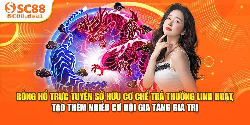 Rồng Hổ trực tuyến sở hữu cơ chế trả thưởng linh hoạt, tạo thêm nhiều cơ hội gia tăng giá trị