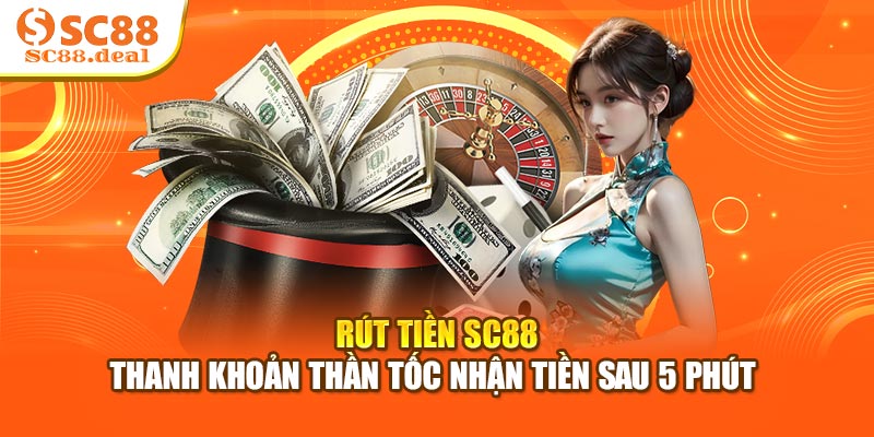 Rút Tiền SC88 - Thanh Khoản Thần Tốc Nhận Tiền Sau 5 Phút 