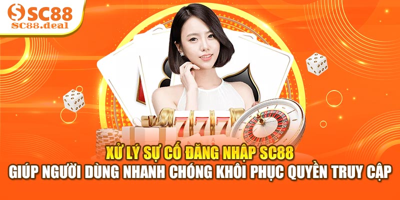 Xử lý sự cố đăng nhập SC88 giúp người dùng nhanh chóng khôi phục quyền truy cập